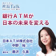 『銀行ATMが日本の未来を変える』（日本ATM株式会社）|　藤沢久美の社長Talk