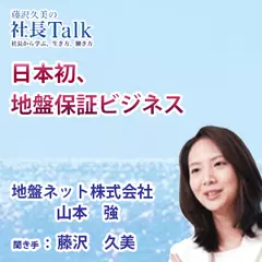 『日本初、地盤保証ビジネス』（地盤ネット株式会社）|　藤沢久美の社長Talk