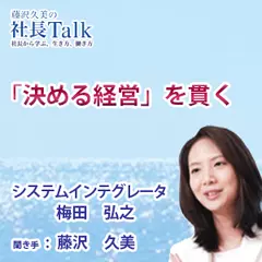 『「決める経営」を貫く』（株式会社システムインテグレータ）|　藤沢久美の社長Talk