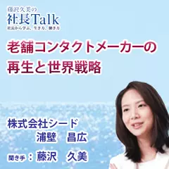 『老舗コンタクトメーカーの再生と世界戦略』（株式会社シード）|　藤沢久美の社長Talk