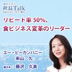 『リピート率50％、食ビジネス変革のリーダー』（株式会社エー・ピーカンパニー）|　藤沢久美の社長Talk