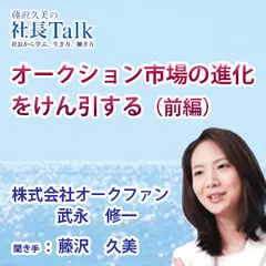 『オークション市場の進化をけん引する（前編）』（株式会社オークファン）|　藤沢久美の社長Talk