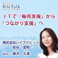 『ITで「販売支援」から「つながり支援」へ』（株式会社パイプドビッツ）|　藤沢久美の社長Talk