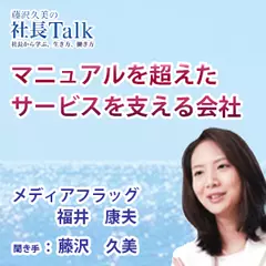 『マニュアルを超えたサービスを支える会社』（株式会社メディアフラッグ）|　藤沢久美の社長Talk