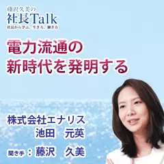 『電力流通の新時代を発明する』（株式会社エナリス）|　藤沢久美の社長Talk