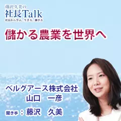 『儲かる農業を世界へ』（ベルグアース株式会社）|　藤沢久美の社長Talk