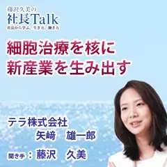 『細胞治療を核に新産業を生み出す』（テラ株式会社）|　藤沢久美の社長Talk