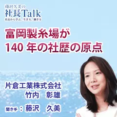 『富岡製糸場が140年の社歴の原点』（片倉工業株式会社）|　藤沢久美の社長Talk
