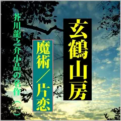 芥川龍之介小品の名作（1）－「玄鶴山房」「魔術」「片恋」