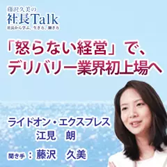『「怒らない経営」で、デリバリー業界初上場へ』（株式会社ライドオン・エクスプレス）|　藤沢久美の社長Talk