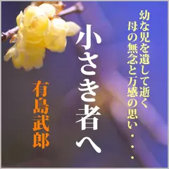 名作「小さき者へ」―幼な児を遺して逝く母の無念と万感の思い