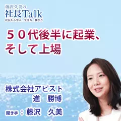 『50代後半に起業、そして上場』（株式会社アビスト）|　藤沢久美の社長Talk