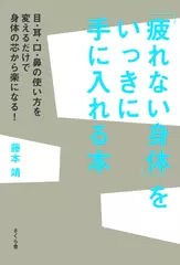 「疲れない身体」をいっきに手に入れる本 目・耳・口・鼻の使い方を変えるだけで身体の芯から楽になる！