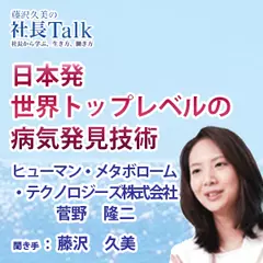 『日本発世界トップレベルの病気発見技術』（ヒューマン・メタボローム・テクノロジーズ株式会社）|　藤沢久美の社長Talk