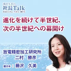 『進化を続けて半世紀、次の半世紀への幕開け』（株式会社放電精密加工研究所）|　藤沢久美の社長Talk