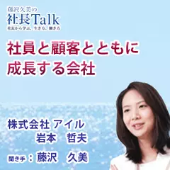 『社員と顧客とともに成長する会社』（株式会社アイル）|　藤沢久美の社長Talk