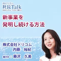 『新事業を発明し続ける方法（株式会社ドリコム）|　藤沢久美の社長Talk