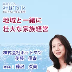 『地域と一緒に壮大な家族経営』（株式会社ホットマン）|　藤沢久美の社長Talk