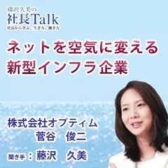 『ネットを空気に変える新型インフラ企業』（株式会社オプティム）|　藤沢久美の社長Talk