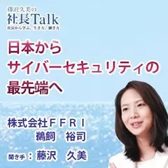 『日本からサイバーセキュリティの最先端へ』（株式会社FFRI）|　藤沢久美の社長Talk