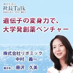『遺伝子の変身力で、大学発創薬ベンチャー』（株式会社リボミック）|　藤沢久美の社長Talk