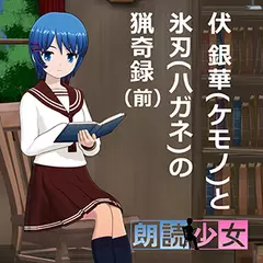 ～朗読少女～伏 銀華（ケモノ）と氷刃（ハガネ）の猟奇録（前）