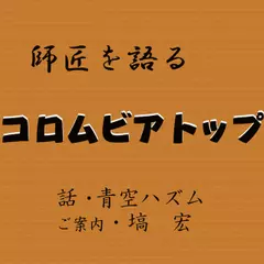 師匠を語る　～青空ハズム・師匠コロムビアトップを語る～