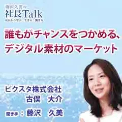 誰もがチャンスをつかめる、デジタル素材のマーケット（ピクスタ株式会社）　|　藤沢久美の社長Talk