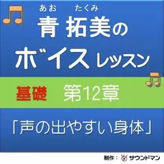 青 拓美のボイスレッスン《基礎》　第12章「実践　声の出やすい身体」