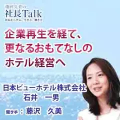 企業再生を経て、更なるおもてなしのホテル経営へ（日本ビューホテル株式会社）　|　藤沢久美の社長Talk