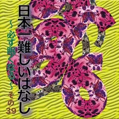 日本一難しいはなし〜必ず眠くなる〜その39「あまりにも。」