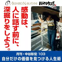 月刊・中谷彰宏103「感動は、人に話す前に、深掘りをしよう。」――自分だけの価値を見つける人生術