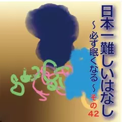 日本一難しいはなし〜必ず眠くなる〜その42「何だか。」