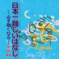 日本一難しいはなし～必ず眠くなる～その46「不思議な。」