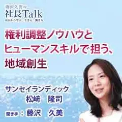 権利調整ノウハウとヒューマンスキルで担う、地域創生（株式会社サンセイランディック）　|　藤沢久美の社長Talk