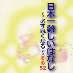 日本一難しいはなし〜必ず眠くなる〜その52「いつでもアナタを。」