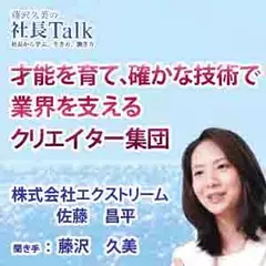才能を育て、確かな技術で業界を支えるクリエイター集団（株式会社エクストリーム） 　|　藤沢久美の社長Talk