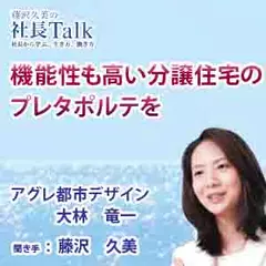 機能性も高い分譲住宅のプレタポルテを（アグレ都市デザイン株式会社） 　|　藤沢久美の社長Talk