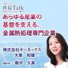 あらゆる産業の基盤を支える、金属熱処理専門企業（株式会社オーネックス） 　|　藤沢久美の社長Talk