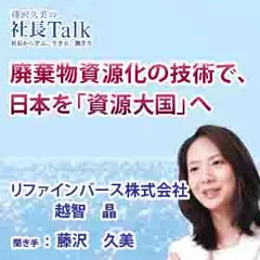廃棄物資源化の技術で、日本を「資源大国」へ（リファインバース株式会社）　|　藤沢久美の社長Talk