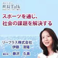 スポーツを通じ、社会の課題を解決する（リーフラス株式会社）|　藤沢久美の社長Talk