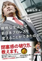 棚橋弘至はなぜ新日本プロレスを変えることができたのか