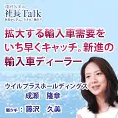 拡大する輸入車需要をいち早くキャッチ。新進の輸入車ディーラー（株式会社ウイルプラスホールディングス）|　藤沢久美の社長Talk