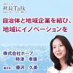 自治体と地域企業を結び、地域にイノベーションを（株式会社ホープ）|　藤沢久美の社長Talk