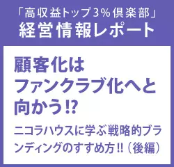 経営情報レポート　顧客化はファンクラブ化へと向かう！？ニコラハウスに学ぶ戦略的ブランディングのすすめ方！！ （後編）