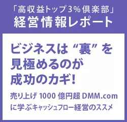 経営情報レポート　ビジネスは“裏”を見極めるのが成功のカギ！売り上げ1000億円超DMM.comに学ぶキャッシュフロー経営のススメ