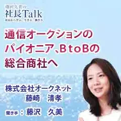 通信オークションのパイオニア、ＢｔｏＢの総合商社へ（株式会社オークネット）|　藤沢久美の社長Talk