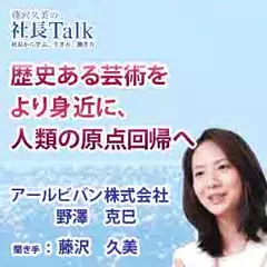 歴史ある芸術をより身近に、人類の原点回帰へ（アールビバン株式会社）|　藤沢久美の社長Talk