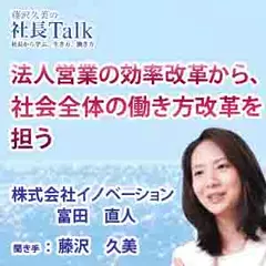 法人営業の効率改革から、社会全体の働き方改革を担う（株式会社イノベーション）|　藤沢久美の社長Talk