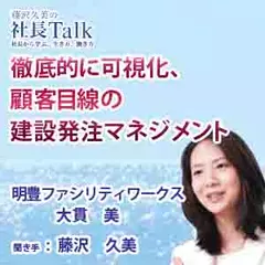 徹底的に可視化、顧客目線の建設発注マネジメント（明豊ファシリティワークス株式会社）|　藤沢久美の社長Talk